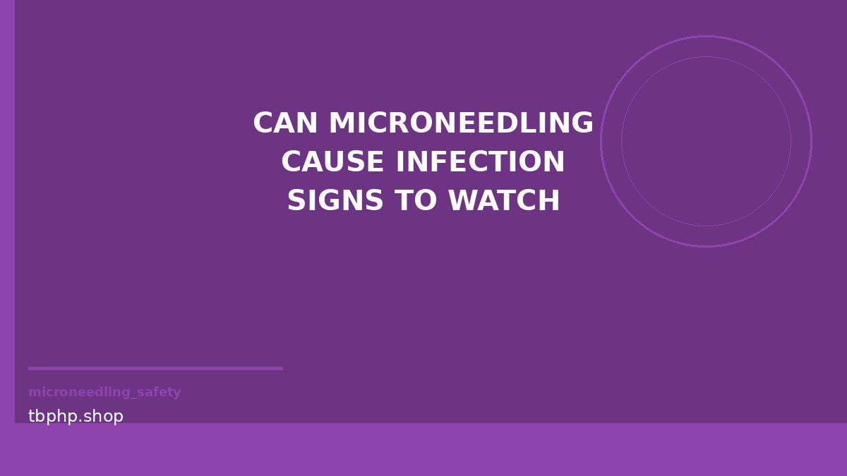 can microneedling cause infection signs to watch
